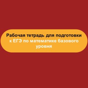 Рабочая тетрадь для подготовки к ЕГЭ по математике базового уровня