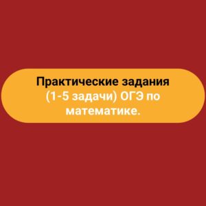 Практические задания (1-5 задачи) ОГЭ по математике.