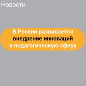 В России развивается внедрение инноваций в педагогическую сферу