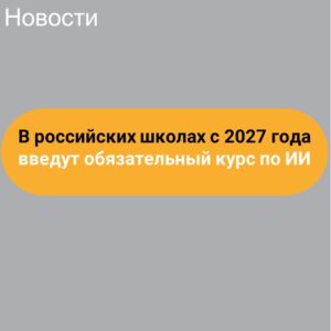 В российских школах с 2027 года введут обязательный курс по ИИ